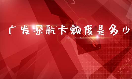 广发深航卡额度是多少_https://m.kuaijiepai.net_资产证券化_第1张