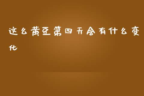 这么黄豆第四天会有什么变化_https://m.kuaijiepai.net_股票交易_第1张