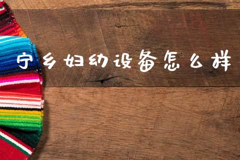 宁乡妇幼设备怎么样_https://m.kuaijiepai.net_股票交易_第1张