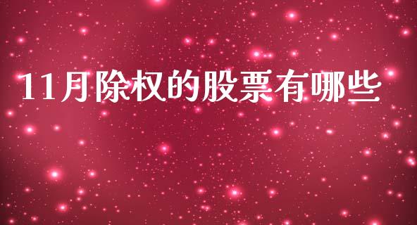11月除权的股票有哪些_https://m.kuaijiepai.net_股票交易_第1张