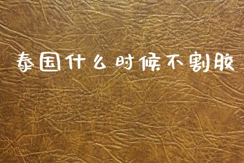 泰国什么时候不割胶_https://m.kuaijiepai.net_资产证券化_第1张