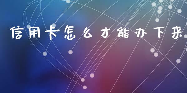 信用卡怎么才能办下来_https://m.kuaijiepai.net_股票交易_第1张