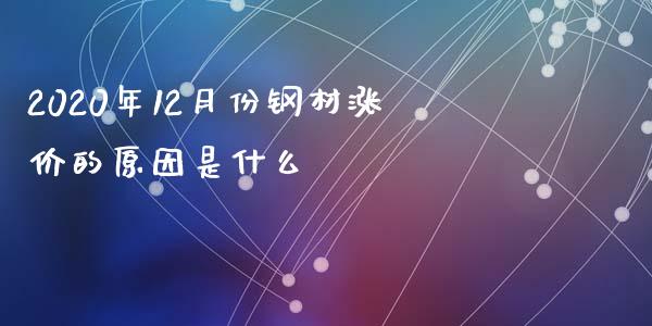 2020年12月份钢材涨价的原因是什么_https://m.kuaijiepai.net_股票交易_第1张