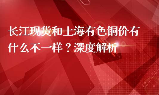 长江现货和上海有色铜价有什么不一样？深度解析_https://m.kuaijiepai.net_债券投资_第1张