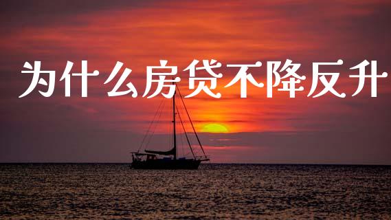 为什么房贷不降反升_https://m.kuaijiepai.net_股票交易_第1张