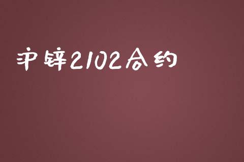 沪锌2102合约_https://m.kuaijiepai.net_债券投资_第1张