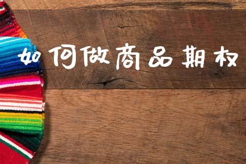 如何做商品期权_https://m.kuaijiepai.net_资产证券化_第1张