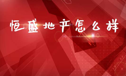 恒盛地产怎么样_https://m.kuaijiepai.net_债券投资_第1张