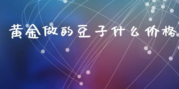 黄金做的豆子什么价格_https://m.kuaijiepai.net_资产证券化_第1张
