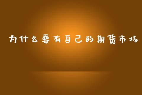 为什么要有自己的期货市场_https://m.kuaijiepai.net_股票交易_第1张