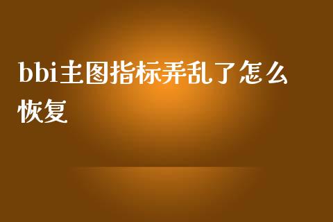 bbi主图指标弄乱了怎么恢复_https://m.kuaijiepai.net_股票交易_第1张