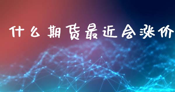 什么期货最近会涨价_资产证券化_第1张_货币基金_债券投资_股票交易_资产证券化 什么期货最近会涨价_https://m.kuaijiepai.net_资产证券化_第1张