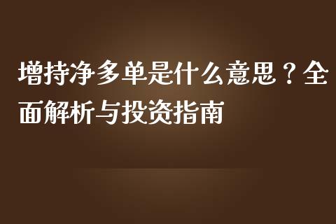 增持净多单是什么意思？全面解析与投资指南_https://m.kuaijiepai.net_货币基金_第1张