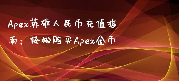 Apex英雄人民币充值指南：轻松购买Apex金币_https://m.kuaijiepai.net_债券投资_第1张