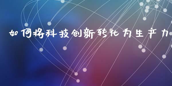 如何将科技创新转化为生产力_https://m.kuaijiepai.net_货币基金_第1张