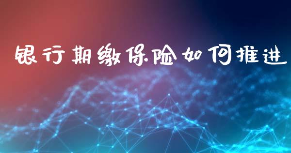 银行期缴保险如何推进_https://m.kuaijiepai.net_货币基金_第1张