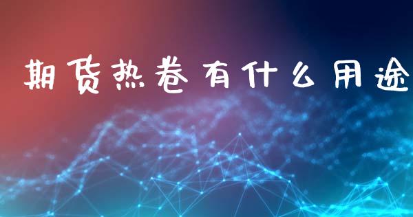 期货热卷有什么用途_https://m.kuaijiepai.net_股票交易_第1张