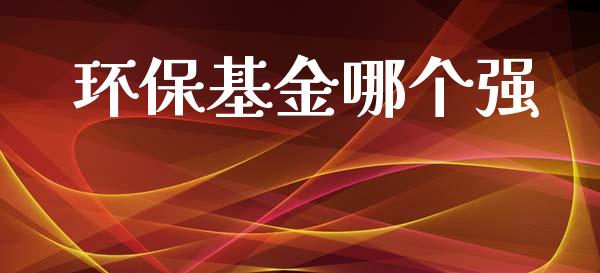 环保基金哪个强_https://m.kuaijiepai.net_货币基金_第1张
