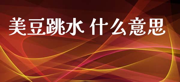 美豆跳水 什么意思_https://m.kuaijiepai.net_债券投资_第1张
