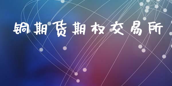 铜期货期权交易所_股票交易_第1张_货币基金_债券投资_股票交易_资产证券化 铜期货期权交易所_https://m.kuaijiepai.net_股票交易_第1张