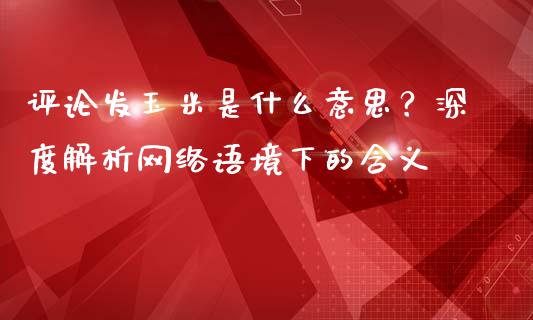 评论发玉米是什么意思？深度解析网络语境下的含义_https://m.kuaijiepai.net_资产证券化_第1张