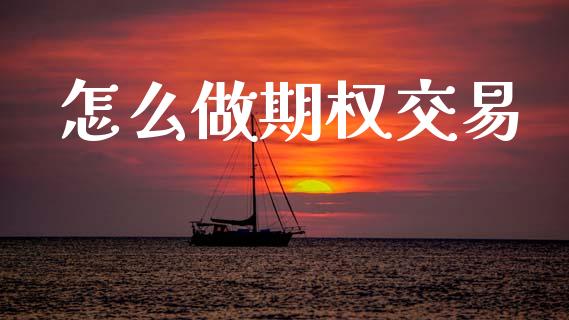 怎么做期权交易_https://m.kuaijiepai.net_股票交易_第1张