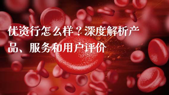 优资行怎么样？深度解析产品、服务和用户评价_https://m.kuaijiepai.net_股票交易_第1张