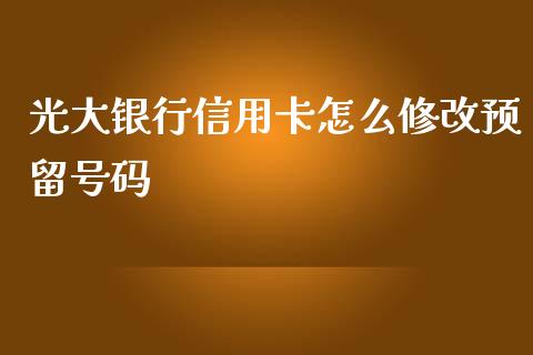 光大银行信用卡怎么修改预留号码_https://m.kuaijiepai.net_股票交易_第1张