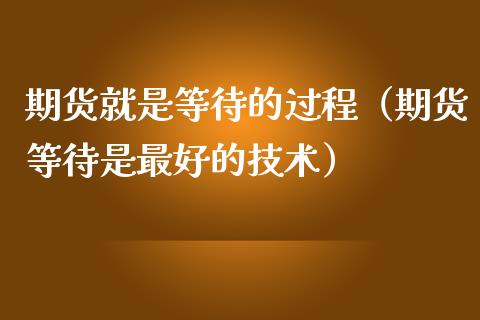 期货就是等待的过程（期货等待是最好的技术）_https://m.kuaijiepai.net_债券投资_第1张