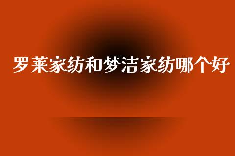 罗莱家纺和梦洁家纺哪个好_https://m.kuaijiepai.net_货币基金_第1张