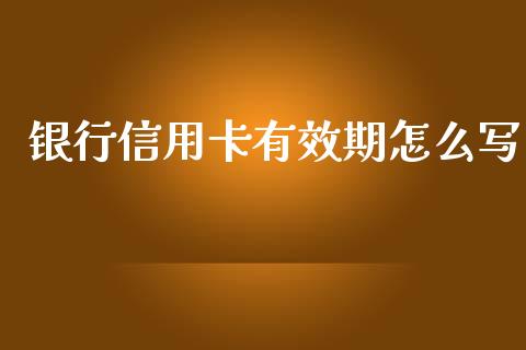 银行信用卡有效期怎么写_https://m.kuaijiepai.net_股票交易_第1张
