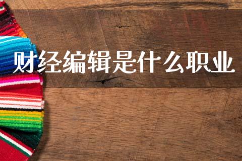 财经编辑是什么职业_https://m.kuaijiepai.net_股票交易_第1张