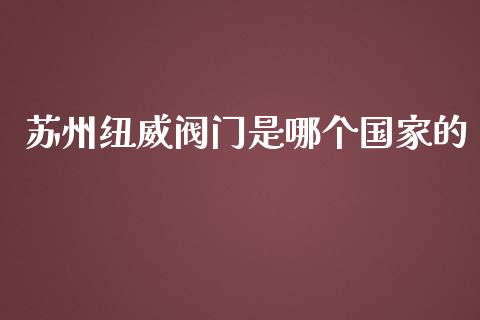 苏州纽威阀门是哪个国家的_https://m.kuaijiepai.net_股票交易_第1张