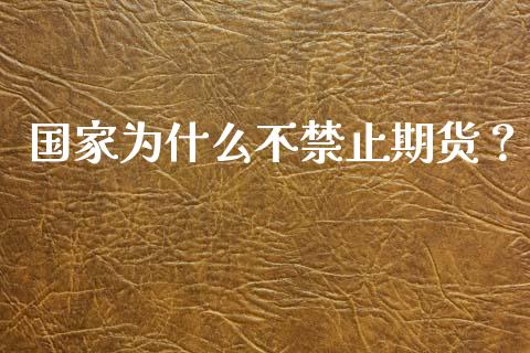国家为什么不禁止期货？_https://m.kuaijiepai.net_股票交易_第1张
