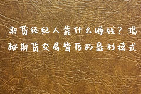 期货经纪人靠什么赚钱？揭秘期货交易背后的盈利模式_https://m.kuaijiepai.net_货币基金_第1张