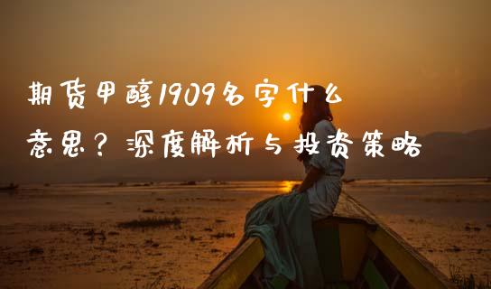 期货甲醇1909名字什么意思?深度解析与投资策略_货币基金_第1张_货币基金_债券投资_股票交易_资产证券化 期货甲醇1909名字什么意思?深度解析与投资策略_https://m.kuaijiepai.net_货币基金_第1张