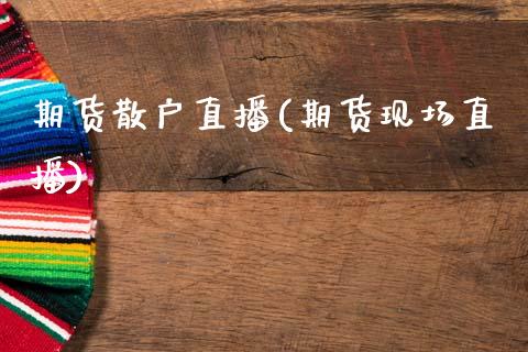 期货散户直播(期货现场直播)_https://m.kuaijiepai.net_债券投资_第1张