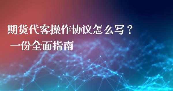 期货代客操作协议怎么写？ 一份全面指南_https://m.kuaijiepai.net_货币基金_第1张