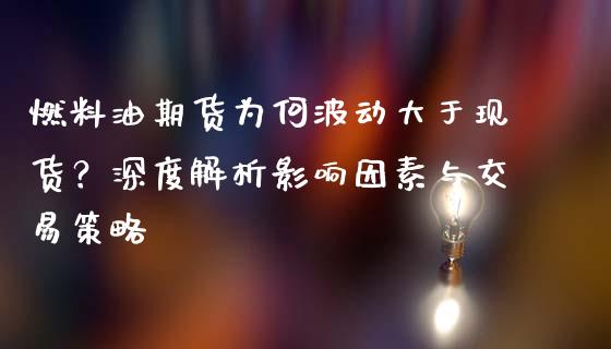 燃料油期货为何波动大于现货？深度解析影响因素与交易策略_https://m.kuaijiepai.net_资产证券化_第1张