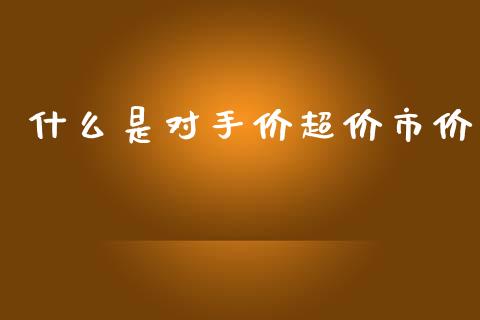 什么是对手价超价市价_https://m.kuaijiepai.net_债券投资_第1张