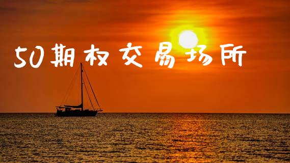 50期权交易场所_https://m.kuaijiepai.net_股票交易_第1张
