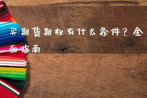 买期货期权有什么条件？全面指南_https://m.kuaijiepai.net_资产证券化_第1张