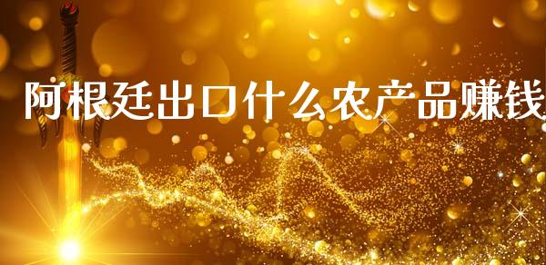 阿根廷出口什么农产品赚钱_https://m.kuaijiepai.net_股票交易_第1张