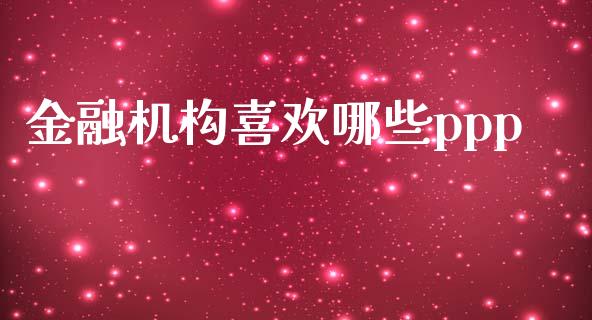 金融机构喜欢哪些ppp_https://m.kuaijiepai.net_股票交易_第1张