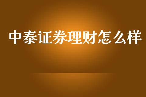 中泰证券理财怎么样_https://m.kuaijiepai.net_资产证券化_第1张