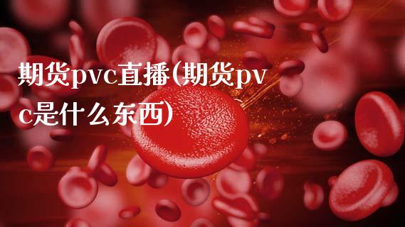 期货pvc直播(期货pvc是什么东西)_https://m.kuaijiepai.net_资产证券化_第1张
