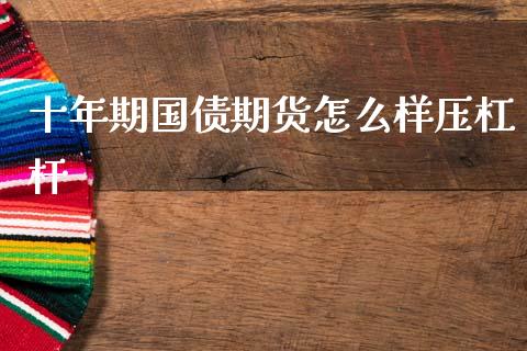 十年期国债期货怎么样压杠杆_https://m.kuaijiepai.net_资产证券化_第1张