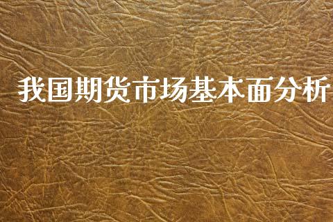 我国期货市场基本面分析_https://m.kuaijiepai.net_股票交易_第1张