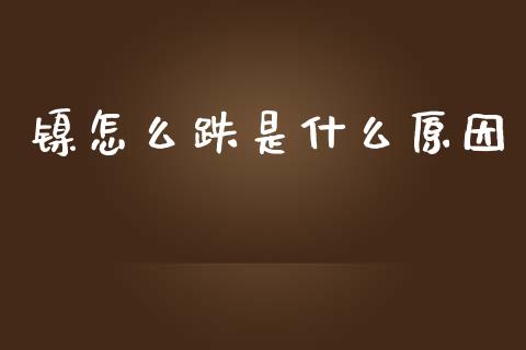 镍怎么跌是什么原因_https://m.kuaijiepai.net_股票交易_第1张