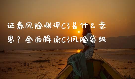 证券风险测评C3是什么意思？全面解读C3风险等级_https://m.kuaijiepai.net_股票交易_第1张